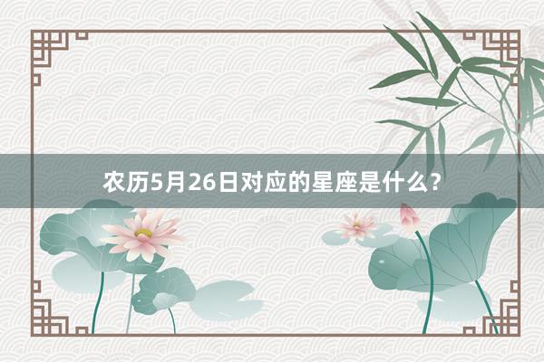 农历5月26日对应的星座是什么？